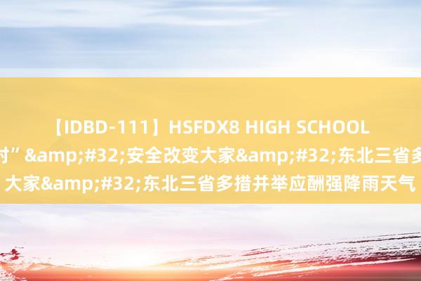 【IDBD-111】HSFDX8 HIGH SCHOOL FUCK DX8 买通“孤岛村”&#32;安全改变大家&#32;东北三省多措并举应酬强降雨天气