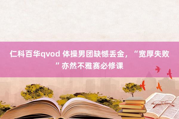 仁科百华qvod 体操男团缺憾丢金，“宽厚失败”亦然不雅赛必修课