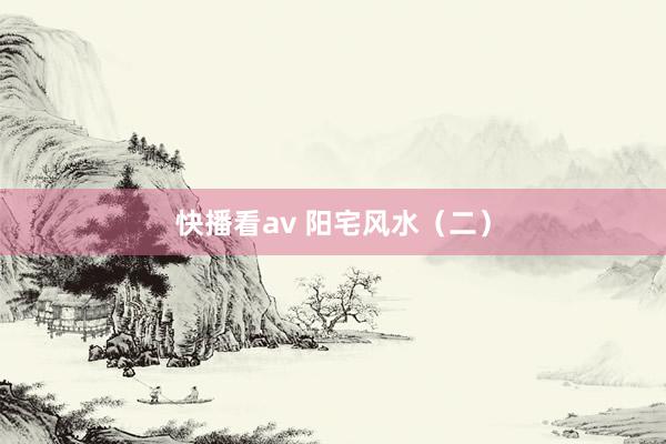 快播看av 阳宅风水（二）