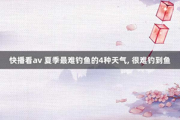 快播看av 夏季最难钓鱼的4种天气， 很难钓到鱼