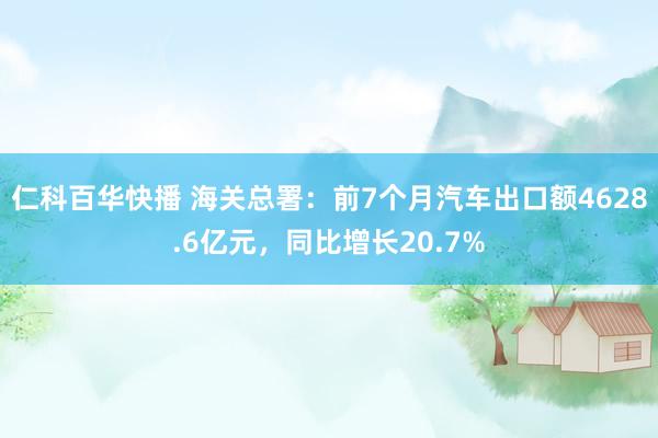 仁科百华快播 海关总署：前7个月汽车出口额4628.6亿元，同比增长20.7%