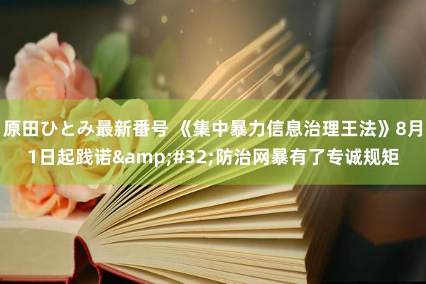 原田ひとみ最新番号 《集中暴力信息治理王法》8月1日起践诺&#32;防治网暴有了专诚规矩