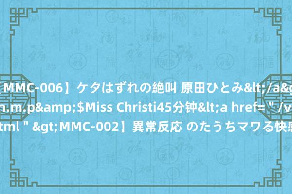 【MMC-006】ケタはずれの絶叫 原田ひとみ</a>1992-02-25h.m.p&$Miss Christi45分钟<a href=＂/vod-read-id-62.html＂>MMC-002】異常反応 のたうちマワる快感 原田ひとみ</a>1992-01-21h.m.p&$MissChristin40分钟 母亲未尽奉侍义务&#32;照章取销监护履历