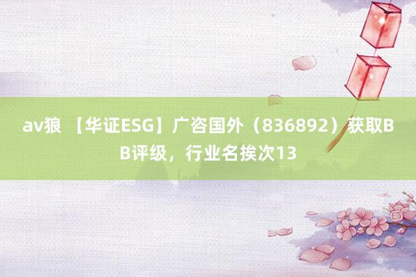 av狼 【华证ESG】广咨国外（836892）获取BB评级，行业名挨次13