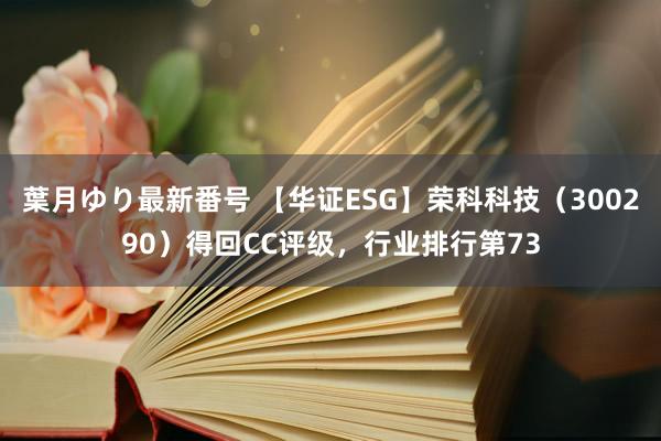 葉月ゆり最新番号 【华证ESG】荣科科技（300290）得回CC评级，行业排行第73