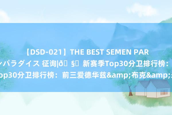 【DSD-021】THE BEST SEMEN PARADISE 美女12人とザーメンパラダイス 征询|?新赛季Top30分卫排行榜：前三爱德华兹&布克&米切尔