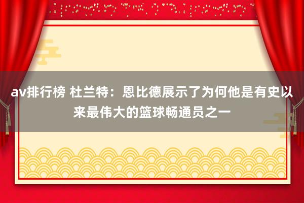 av排行榜 杜兰特：恩比德展示了为何他是有史以来最伟大的篮球畅通员之一