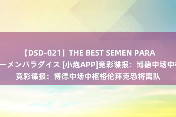 【DSD-021】THE BEST SEMEN PARADISE 美女12人とザーメンパラダイス [小炮APP]竞彩谍报：博德中场中枢格伦拜克恐将离队