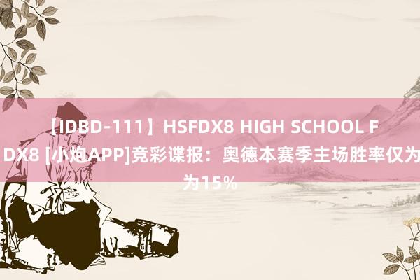 【IDBD-111】HSFDX8 HIGH SCHOOL FUCK DX8 [小炮APP]竞彩谍报：奥德本赛季主场胜率仅为15%