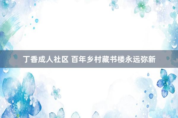 丁香成人社区 百年乡村藏书楼永远弥新