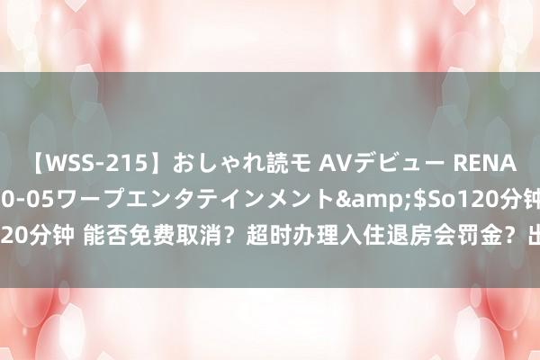 【WSS-215】おしゃれ読モ AVデビュー RENA</a>2012-10-05ワープエンタテインメント&$So120分钟 能否免费取消？超时办理入住退房会罚金？出洋订旅店防范这些“坑”