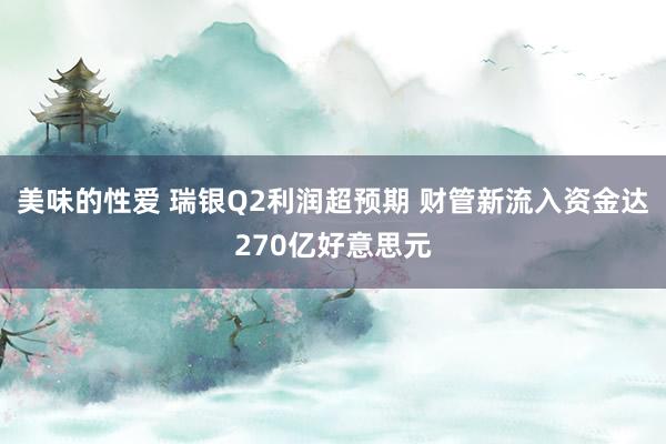 美味的性爱 瑞银Q2利润超预期 财管新流入资金达270亿好意思元