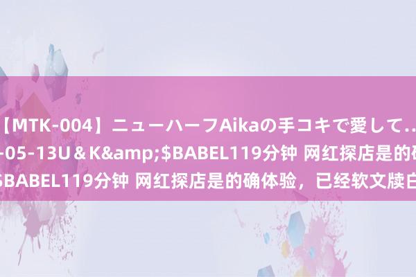 【MTK-004】ニューハーフAikaの手コキで愛して…。</a>2010-05-13U＆K&$BABEL119分钟 网红探店是的确体验，已经软文牍白？