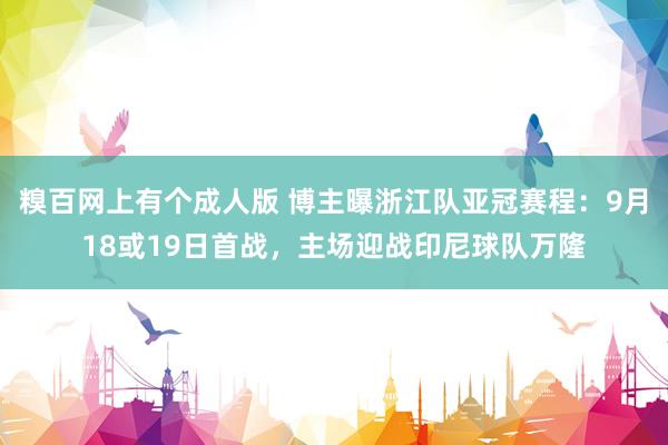 糗百网上有个成人版 博主曝浙江队亚冠赛程：9月18或19日首战，主场迎战印尼球队万隆