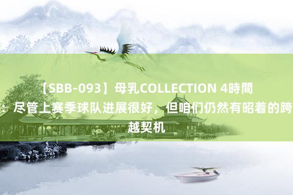 【SBB-093】母乳COLLECTION 4時間 斯洛特：尽管上赛季球队进展很好，但咱们仍然有昭着的跨越契机